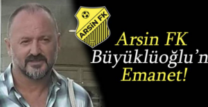 Arsin FK Büyüklüoğlu’na emanet!