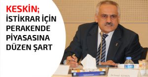 KESKİN; İSTİKRAR İÇİN PERAKENDE PİYASASINA DÜZEN ŞART